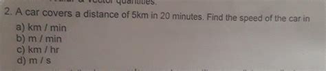 A car covers a distance of 5km in 20 minutes. Find the speed of the car ...