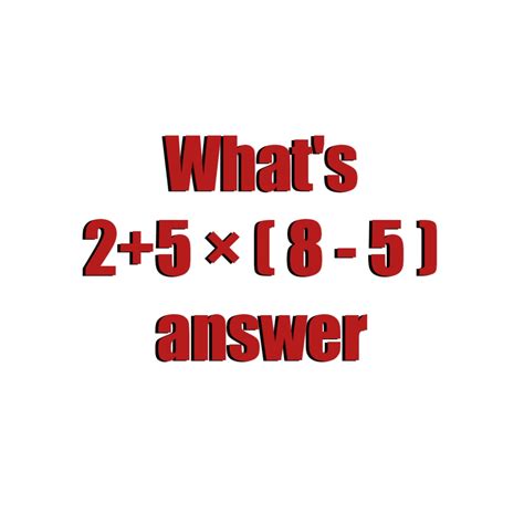 What's 2 + 5 × ( 8 - 5 ) math Quiz answer