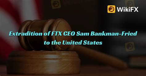 Extradition of FTX CEO Sam Bankman-Fried to the United States-News-WikiFX