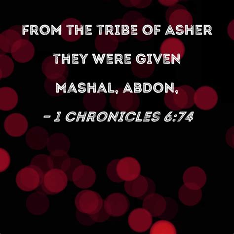 1 Chronicles 6:74 From the tribe of Asher they were given Mashal, Abdon,