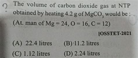 The volume of carbon dioxide gas at NTP obtained by heating 4.2 g of mat..