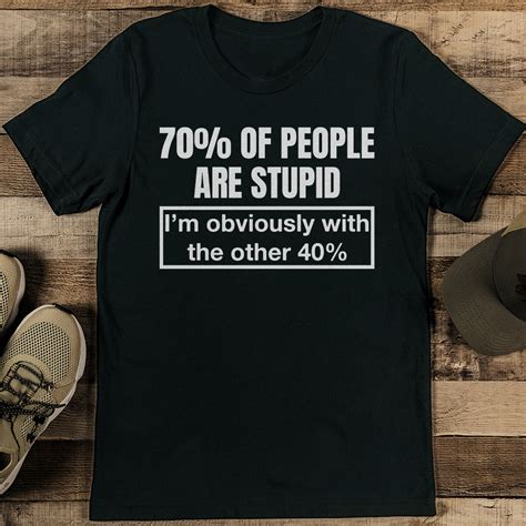 70% Of People Are Stupid I’m Obviously With The Other 40% Te - Inspire ...
