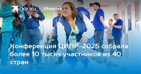 Конференция ЦИПР-2025 собрала более 10 тысяч участников из 40 стран - KP.RU