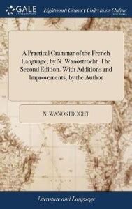 A Practical Grammar of the French Language, by N. Wanostrocht. The ...