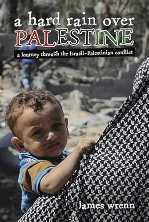A Hard Rain Over Palestine: A Journey Through the Israeli-Palestinian ...