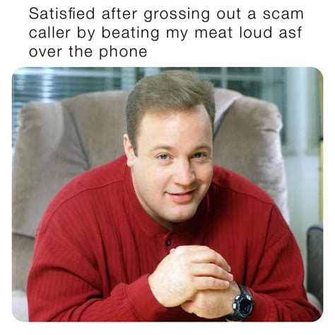 Satisfied after grossing out a scam caller by beating my meat loud asf ...