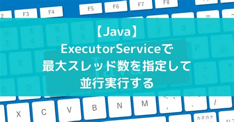 【Java】ExecutorServiceで最大スレッド数を指定して並行実行する - suer TIL