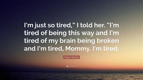 Mason Deaver Quote: “I’m just so tired,” I told her. “I’m tired of being this way and I’m tired ...
