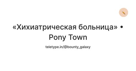 «Хихиатрическая больница» • Pony Town — Teletype