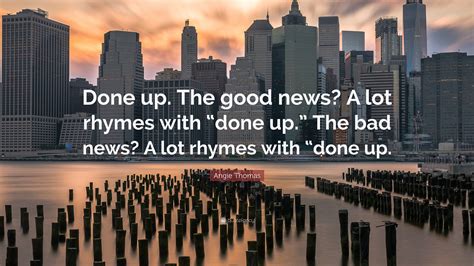 Angie Thomas Quote: "Done up. The good news? A lot rhymes with "done up ...