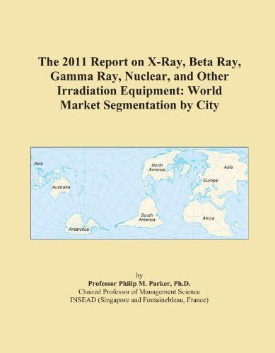 The 2011 Report on X-Ray, Beta Ray, Gamma Ray, Nuclear, and Other ...