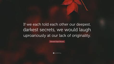 Edward Espe Brown Quote: “If we each told each other our deepest ...