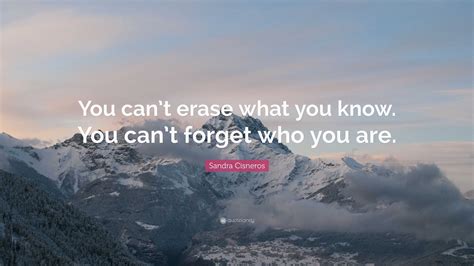Sandra Cisneros Quote: “You can’t erase what you know. You can’t forget ...