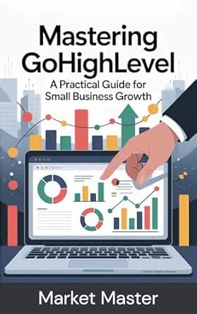 Mastering Go High Level: A Practical Guide for Small Business Growth ...