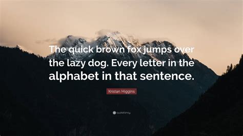 Kristan Higgins Quote: “The quick brown fox jumps over the lazy dog ...