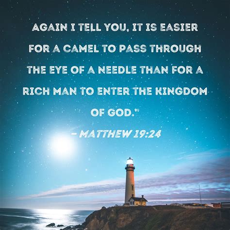 Matthew 19:24 Again I tell you, it is easier for a camel to pass ...