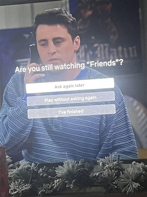 My dream is for Netflix to ask this when Ross is using the magic 8 ball ...