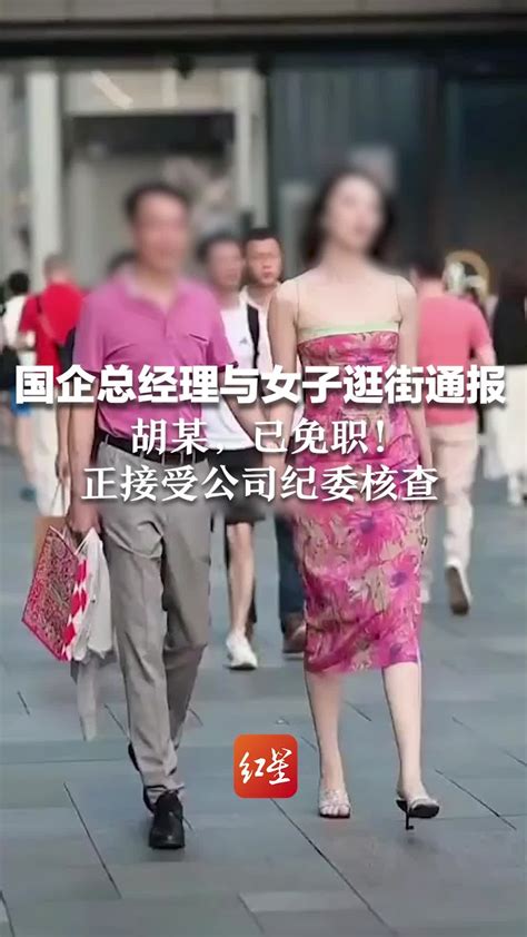 “国企总经理与女子逛街事件”通报：胡某，已免职！正接受公司纪委核查_凤凰网视频_凤凰网