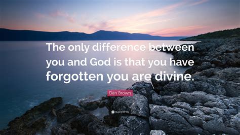 Dan Brown Quote: “The only difference between you and God is that you have forgotten you are ...