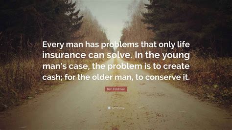 Ben Feldman Quote: “Every man has problems that only life insurance can solve. In the young man ...
