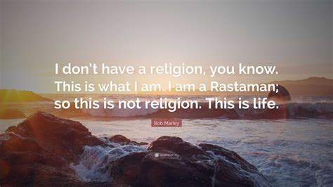 Bob Marley Quote: “I don’t have a religion, you know. This is what I am ...