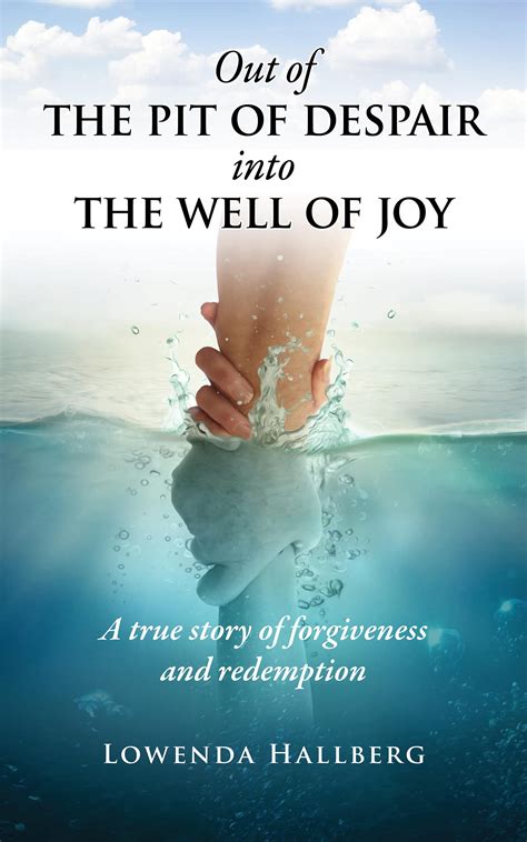 Out of the Pit of Despair Into the Well of Joy: A true story of ...