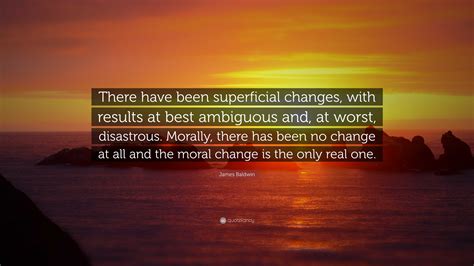 James Baldwin Quote: "There have been superficial changes, with results ...