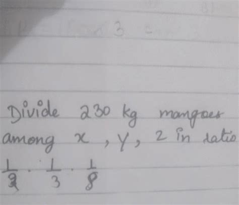 Divide 230 kg mangoes among x, y, z in ratio 1by2 : 2by3 : 1by8 please ...