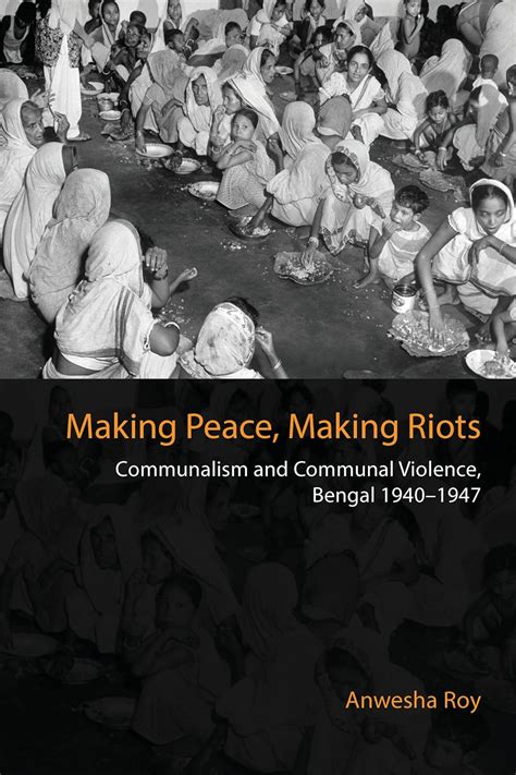 Making Peace, Making Riots: Communalism and Communal Violence, Bengal ...