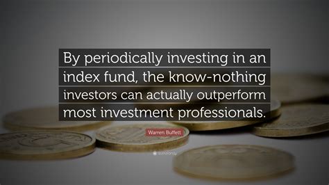 Warren Buffett Quote: “By periodically investing in an index fund, the know-nothing investors ...