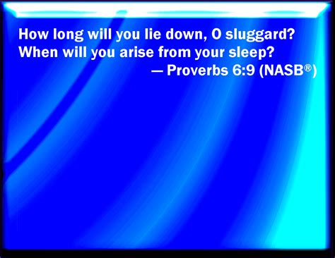 Proverbs 6:9 How long will you sleep, O sluggard? when will you arise ...