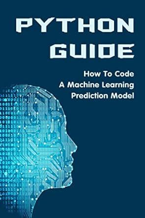 Python Guide: How To Code A Machine Learning Prediction Model eBook ...