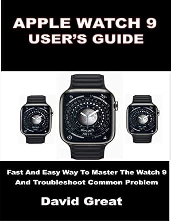 APPLE WATCH 9 USER’S GUIDE: Fast and Easy Way to Master the Watch Os 9 ...