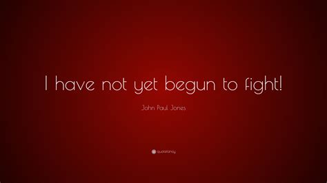 John Paul Jones Quote: “I have not yet begun to fight!”