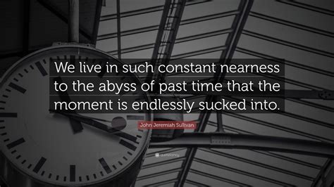 John Jeremiah Sullivan Quote: “We live in such constant nearness to the ...