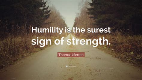 Thomas Merton Quote: “Humility is the surest sign of strength.”