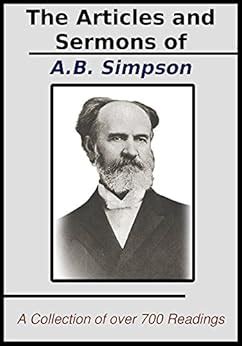 The Articles and Sermons of A.B. Simpson: A Collection of over 700 of ...