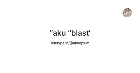 aku ‘‘blast‘ — Teletype