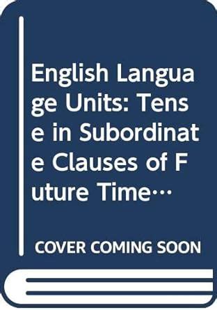 Tense in Subordinate Clauses of Future Time (Unit 10) (English Language ...