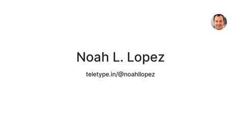 Noah L. Lopez — Teletype