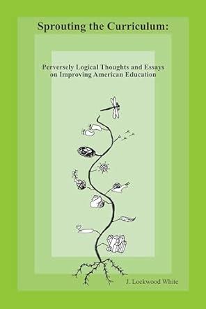 Sprouting the Curriculum: Perversely Logical Essays and Thoughts on ...