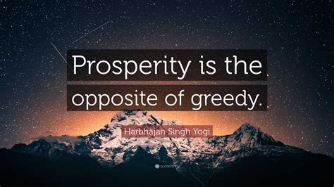 Harbhajan Singh Yogi Quote: “Prosperity is the opposite of greedy.”