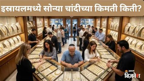 इस्रायलमध्ये सोने आणि चांदीची किंमत किती ? भारतापेक्षा स्वस्त किंवा ...