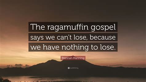 Brennan Manning Quote: “The ragamuffin gospel says we can’t lose ...