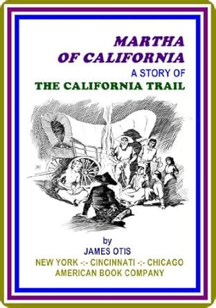 Martha of California / A Story of the California Trail by James Otis ...