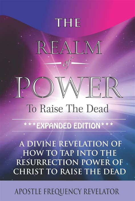 The Realm Of Power To Raise The Dead: A Divine Revelation Of How To Tap ...