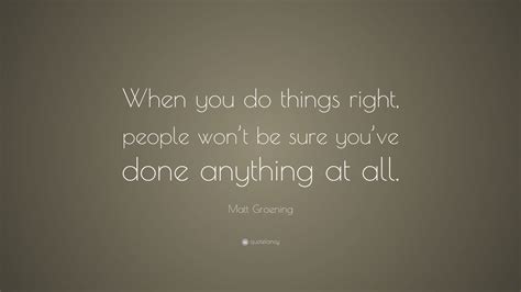 Matt Groening Quote: “When you do things right, people won’t be sure ...