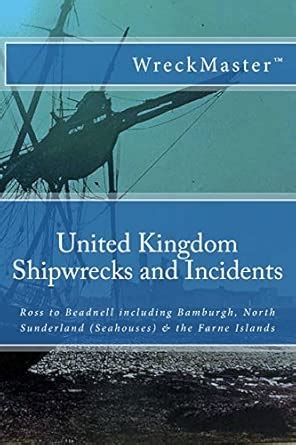 United Kingdom Shipwrecks and Incidents: Ross to Beadnell, Including ...