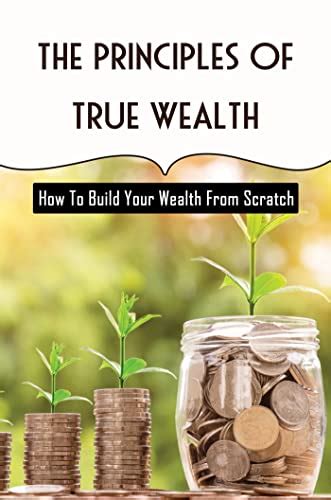 The Principles Of True Wealth: How To Build Your Wealth From Scratch ...