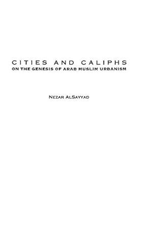 Cities and Caliphs: On the Genesis of Arab Muslim Urbanism: 26 ...